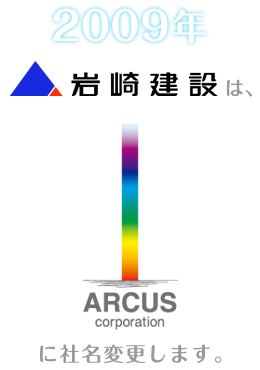 2009年、岩崎建設は、ARCUS corporation に社名変更します。